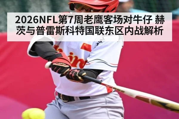 2026NFL第7周老鹰客场对牛仔 赫茨与普雷斯科特国联东区内战解析